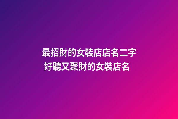 最招財的女裝店店名二字 好聽又聚財的女裝店名-第1張-店鋪起名-玄機派